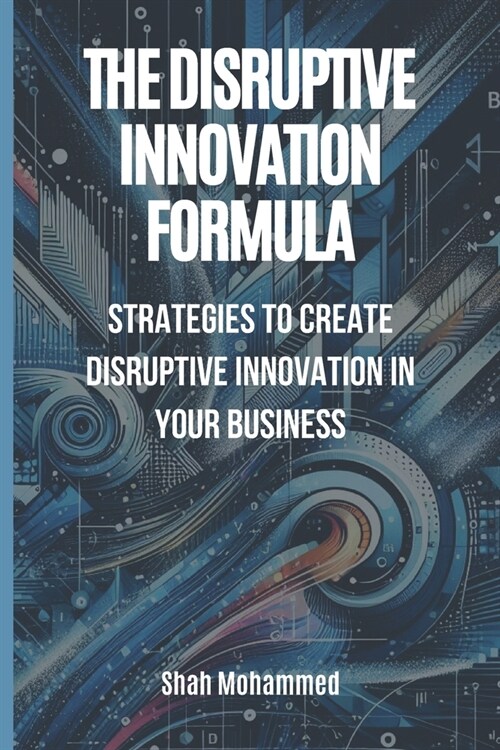 The Disruptive Innovation Formula: Strategies to Create Disruptive Innovation in Your Business (Paperback)