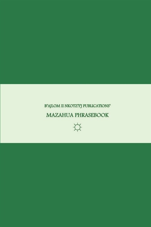 Bajlom ii Nkotzij Publications Mazahua Phrasebook: Ideal for Traveling around San Felipe del Progreso, State of Mexico, near Toluca (Paperback)