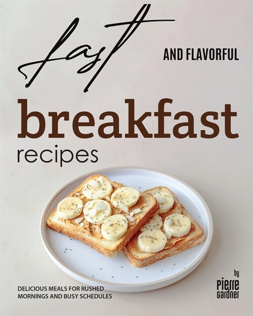 Fast and Flavorful Breakfast Recipes: Delicious Meals for Rushed Mornings and Busy Schedules (Paperback)