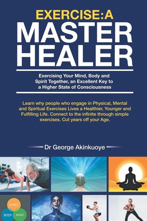 Exercise - A Master Healer: Exerting Your Mind, Body and Spirit Together, an Excellent Key to a Higher State of Consciousness (Paperback)