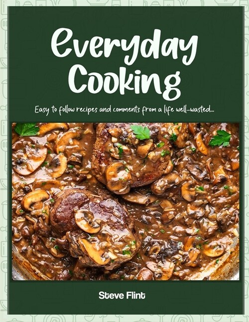 Everyday Cooking: Easy to follow recipes and comments from a life well-wasted... (Paperback)