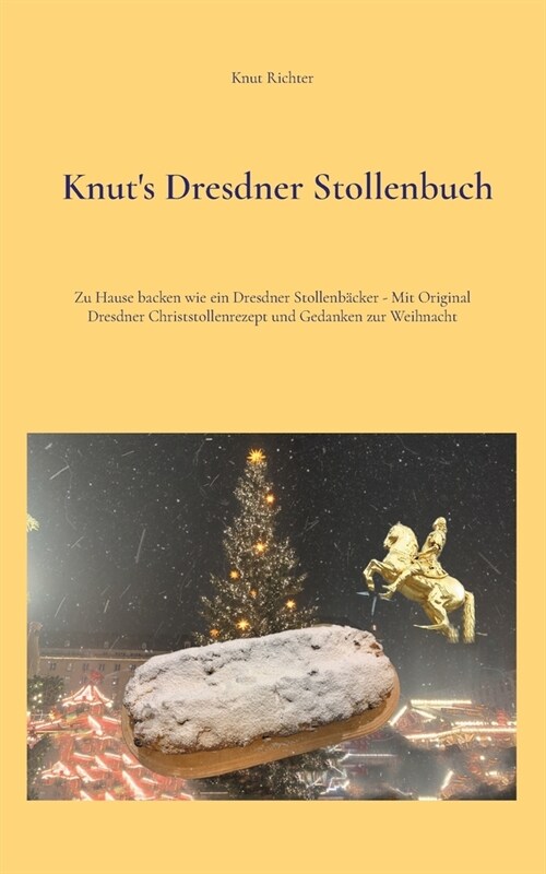 Knuts Dresdner Stollenbuch: Zu Hause backen wie ein Dresdner Stollenb?ker - Mit Original Dresdner Christstollenrezept und Gedanken zur Weihnacht (Paperback)