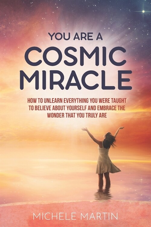 You Are a Cosmic Miracle: How To Unlearn Every Negative Thought You Were Taught To Believe About Yourself and Embrace the Wonder That You Truly (Paperback)