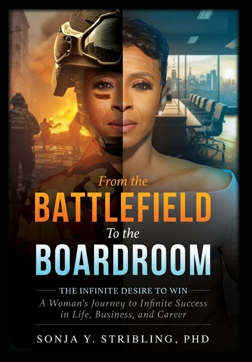 From the Battlefield To the Boardroom: The Infinite Desire to Win - A Womans Journey To Infinite Success in Life, Business, and Career (Hardcover)