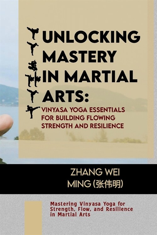 Unlocking Mastery in Martial Arts: Vinyasa Yoga Essentials for Building Flowing Strength and Resilience: Mastering Vinyasa Yoga for Strength, Flow, an (Paperback)