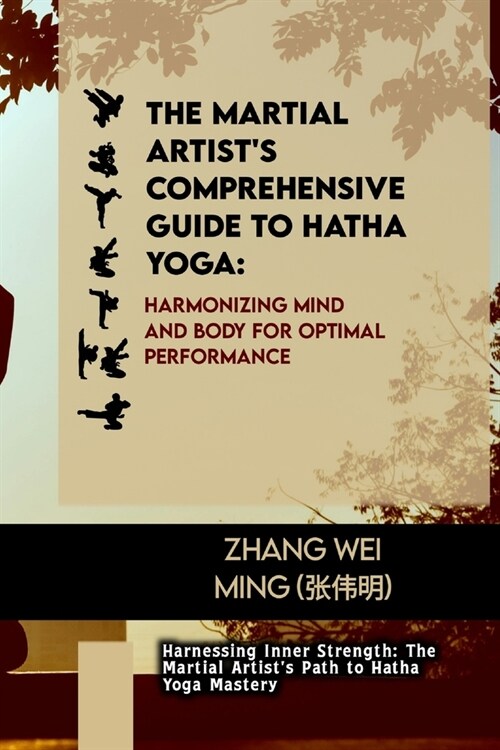 The Martial Artists Comprehensive Guide to Hatha Yoga: Harmonizing Mind and Body for Optimal Performance: Harnessing Inner Strength: The Martial Arti (Paperback)