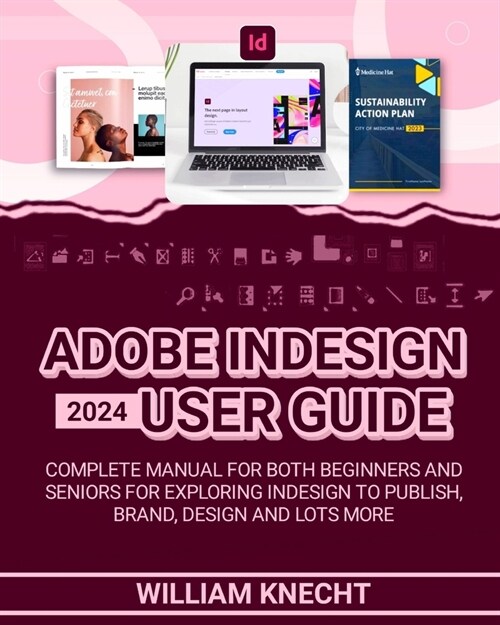Adobe Indesign 2024 User Guide: Complete Manual for Both Beginners and Seniors for Exploring Indesign to Publish, Brand, Design and Lots More (Paperback)