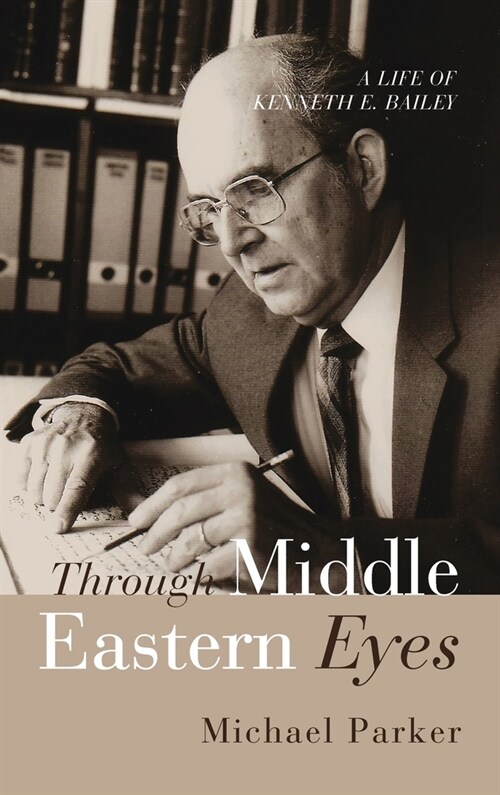 Through Middle Eastern Eyes: A Life of Kenneth E. Bailey (Hardcover)