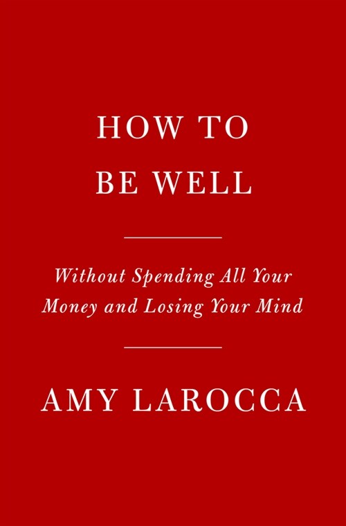 How to Be Well: Without Spending All Your Money and Losing Your Mind (Hardcover)