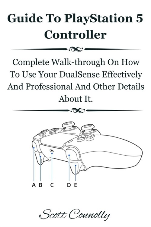 Guide To PlayStation 5 Controller: Complete Walk-through On How To Use Your DualSense Effectively And Professional And Other Details About It. (Paperback)