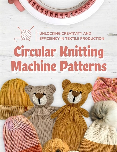 Circular Knitting Machine Patterns: Unlocking Creativity and Efficiency in Textile Production: Knitting with Circular Machine (Paperback)