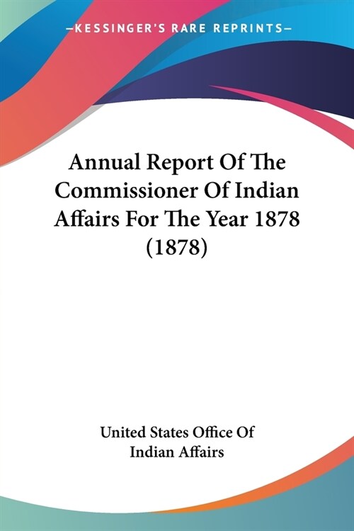 Annual Report Of The Commissioner Of Indian Affairs For The Year 1878 (1878) (Paperback)