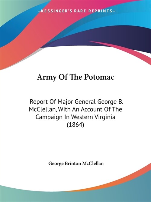 Army Of The Potomac: Report Of Major General George B. McClellan, With An Account Of The Campaign In Western Virginia (1864) (Paperback)