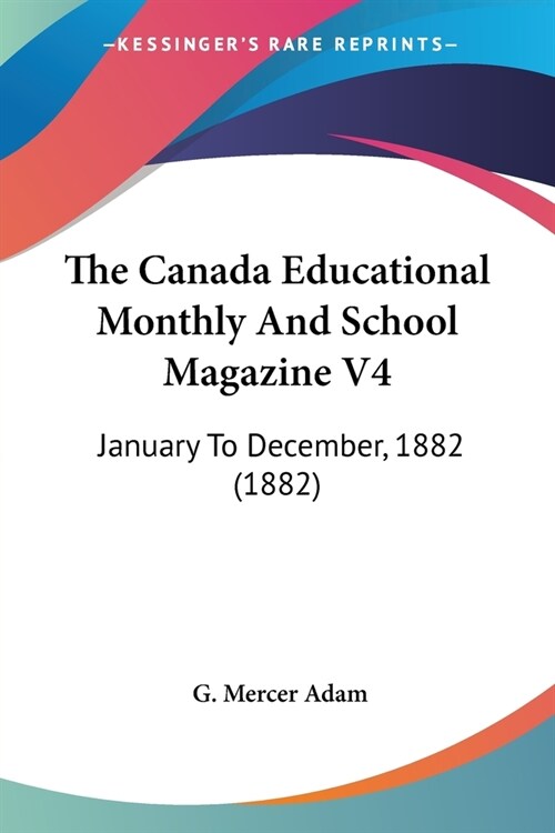 The Canada Educational Monthly And School Magazine V4: January To December, 1882 (1882) (Paperback)