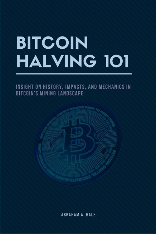 Bitcoin Halving 101: Insight on History, Impacts, and Mechanics in Bitcoins Mining Landscape (Paperback)