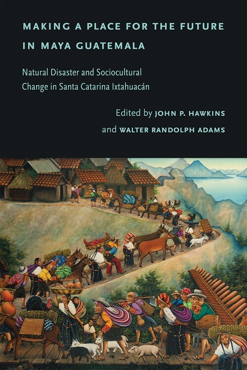 Making a Place for the Future in Maya Guatemala: Natural Disaster and Sociocultural Change in Santa Catarina Ixtahuac? (Hardcover)