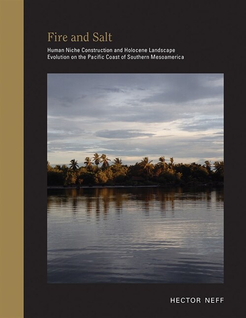 Fire and Salt: Human Niche Construction and Holocene Landscape Evolution on the Pacific Coast of Southern Mesoamerica (Hardcover)