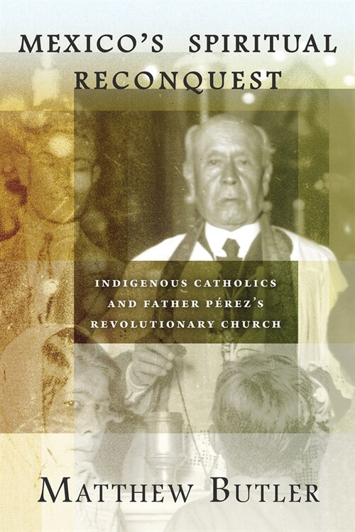 Mexicos Spiritual Reconquest: Indigenous Catholics and Father P?ezs Revolutionary Church (Paperback)