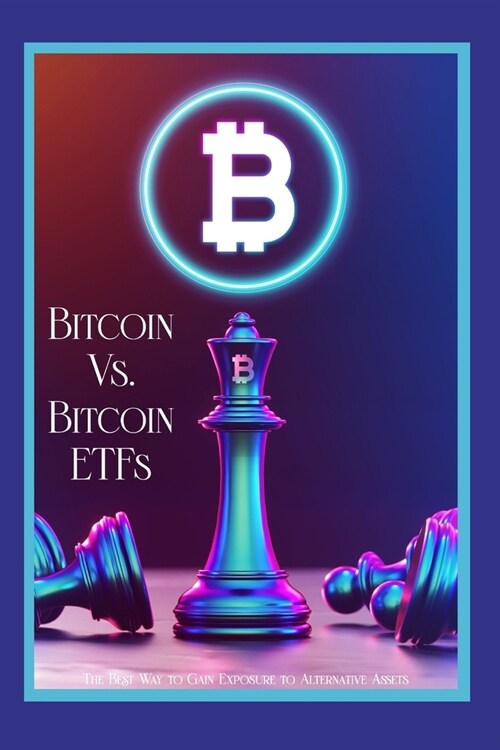 Bitcoin vs. Bitcoin ETFs: The Best Way to Gain Exposure to Alternative Assets (Paperback)