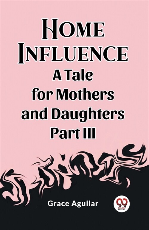 Home Influence A Tale for Mothers and Daughters Part III (Paperback)