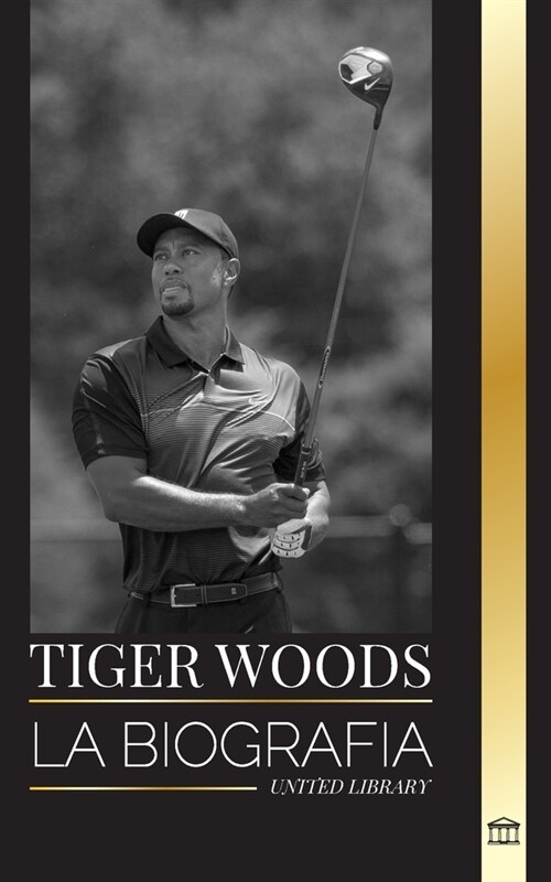 Tiger Woods: La biograf? de un jugador de golf estadounidense, su ascenso, su ?ito y su legado (Paperback)