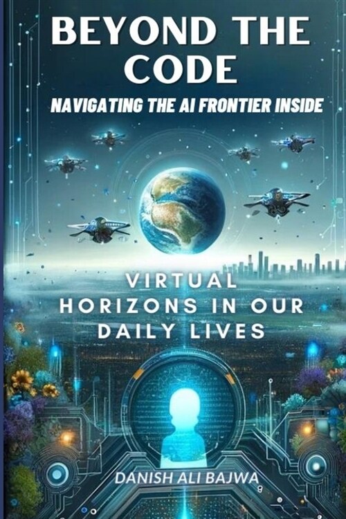 Beyond the Code Navigating the AI Frontier Inside: Virtual Horizons in Our Daily Lives (Paperback)