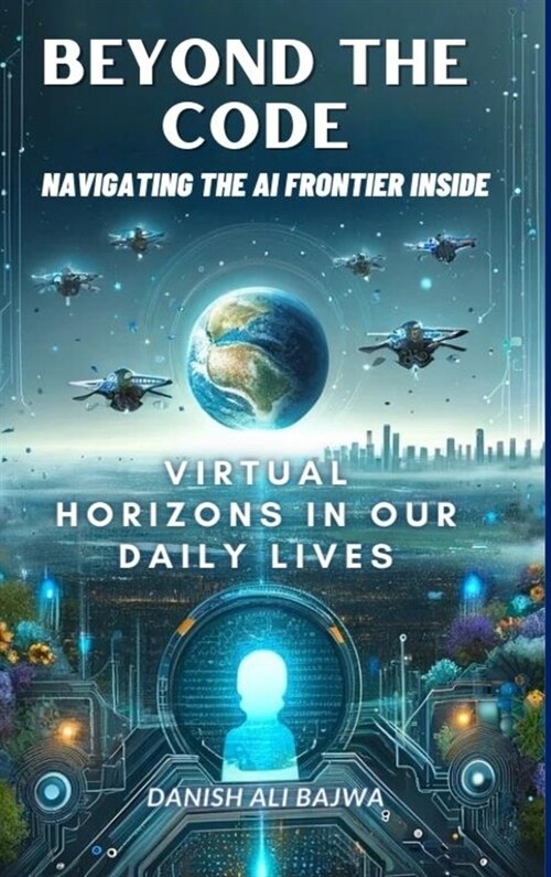 Beyond the Code Navigating the AI Frontier Inside: Virtual Horizons in Our Daily Lives (Hardcover)