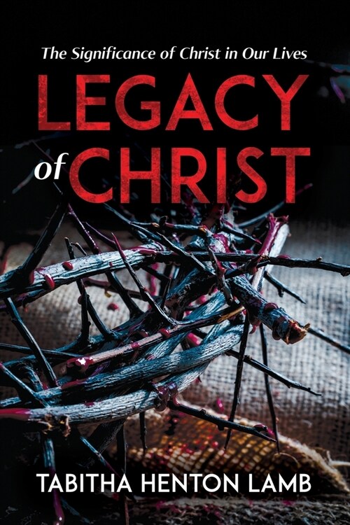 Legacy of Christ: The Significance of Christ in Our Lives (Paperback)