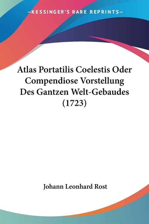 Atlas Portatilis Coelestis Oder Compendiose Vorstellung Des Gantzen Welt-Gebaudes (1723) (Paperback)