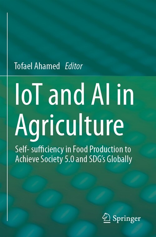 Iot and AI in Agriculture: Self- Sufficiency in Food Production to Achieve Society 5.0 and Sdgs Globally (Paperback, 2023)
