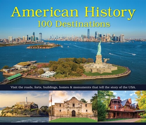 American History: 100 Destinations: Visit the Roads, Forts, Buildings, Homes & Monuments That Tell the Story of the USA (Hardcover)