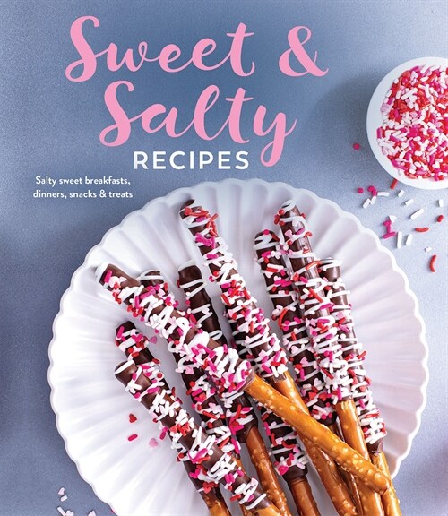 Sweet & Salty Recipes: Salty Sweet Breakfasts, Dinners, Snacks & Treats (Hardcover)