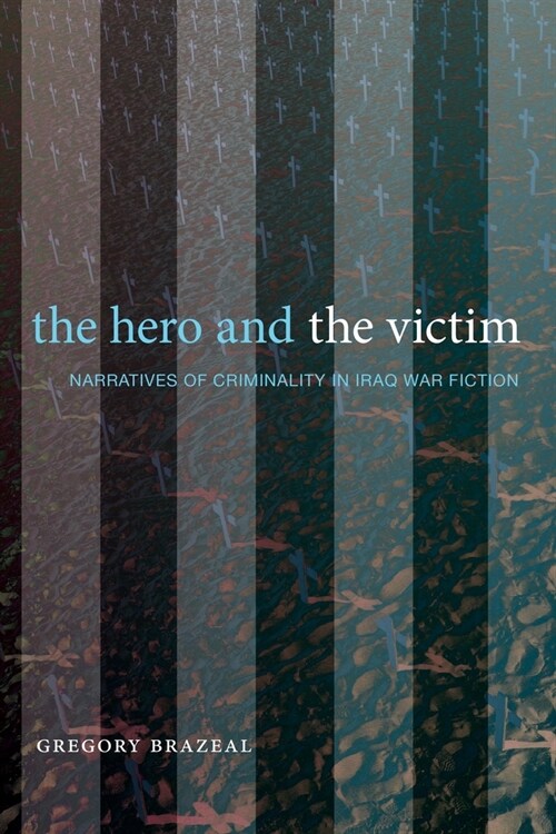 The Hero and the Victim: Narratives of Criminality in Iraq War Fiction (Paperback)