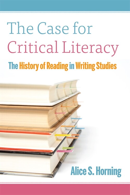 The Case for Critical Literacy: A History of Reading in Writing Studies (Hardcover)