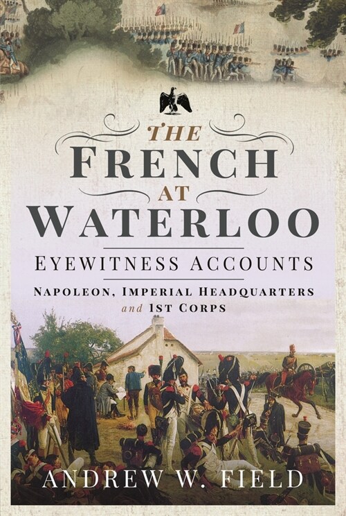 The French at Waterloo: Eyewitness Accounts : Napoleon, Imperial Headquarters and 1st Corps (Paperback)