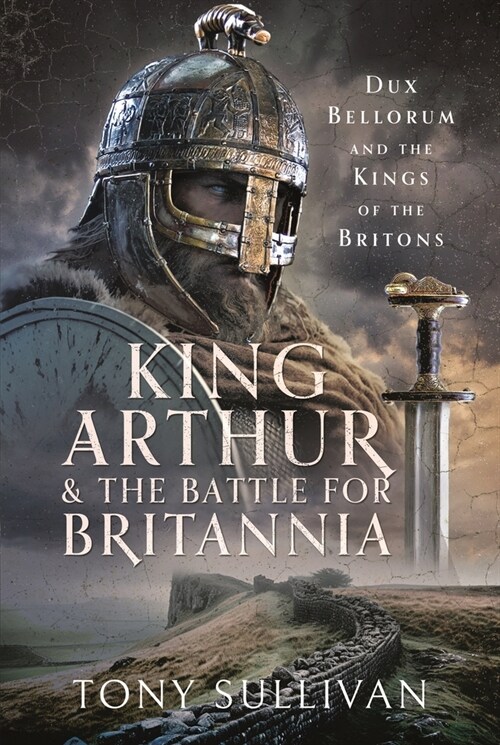 King Arthur and the Battle for Britannia : Dux Bellorum and the Kings of the Britons (Hardcover)