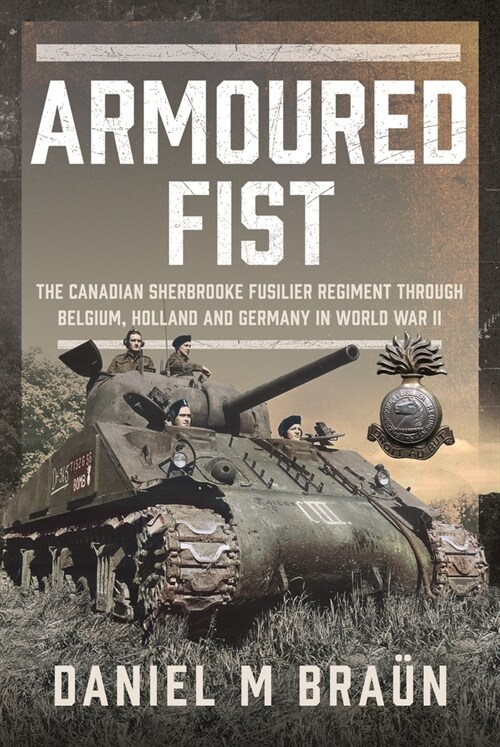 Armoured Fist: The Canadian Sherbrooke Fusilier Regiment Through Belgium, Holland and Germany in World War II (Hardcover)