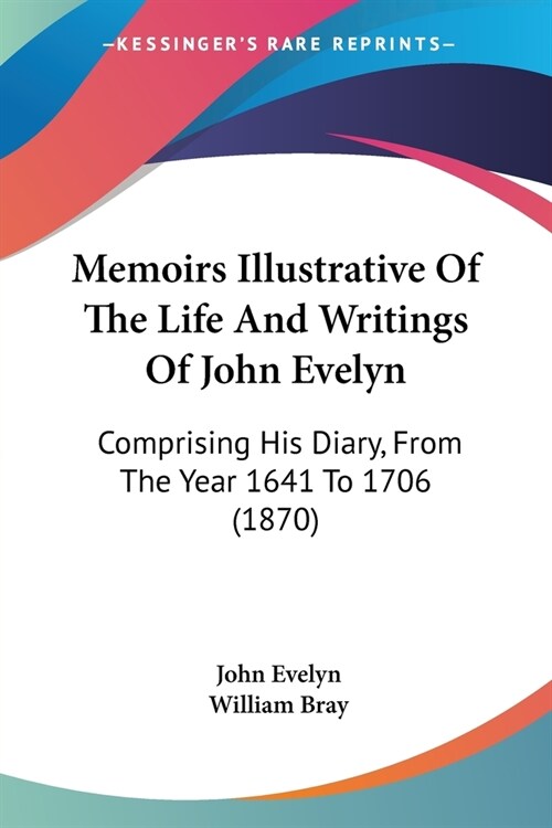 Memoirs Illustrative Of The Life And Writings Of John Evelyn: Comprising His Diary, From The Year 1641 To 1706 (1870) (Paperback)