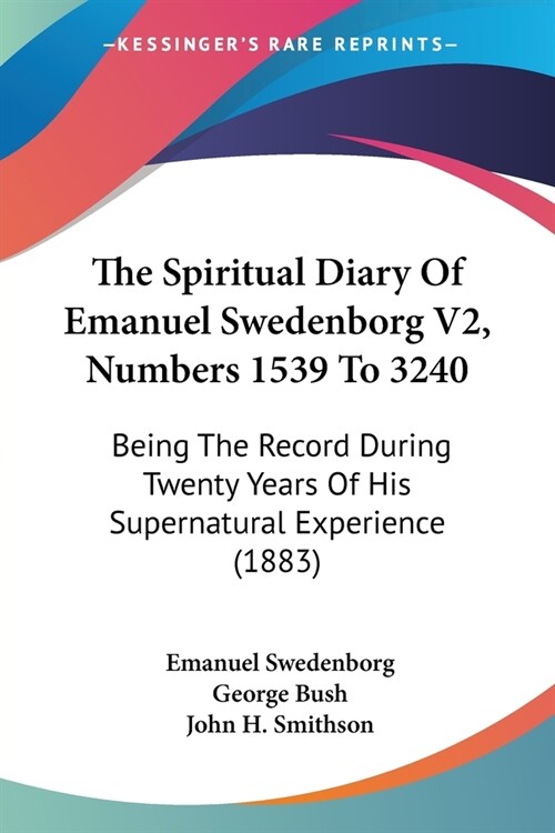 The Spiritual Diary Of Emanuel Swedenborg V2, Numbers 1539 To 3240: Being The Record During Twenty Years Of His Supernatural Experience (1883) (Paperback)