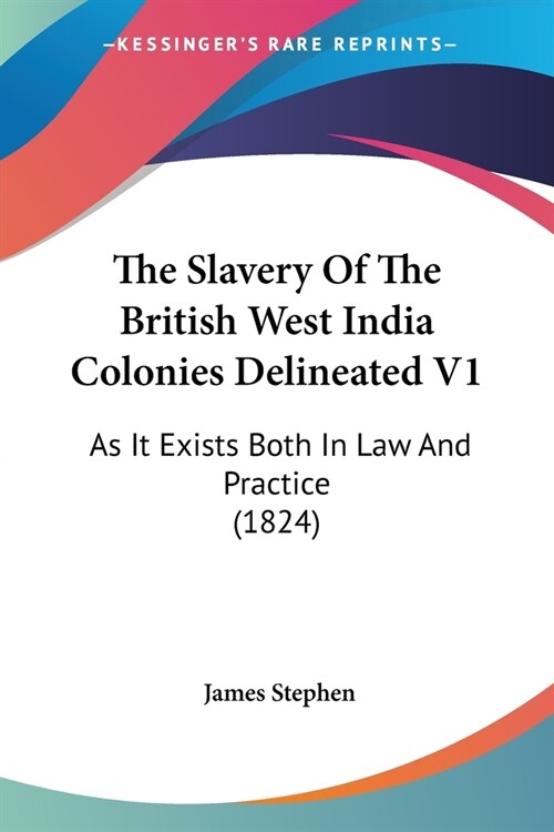 The Slavery Of The British West India Colonies Delineated V1: As It Exists Both In Law And Practice (1824) (Paperback)