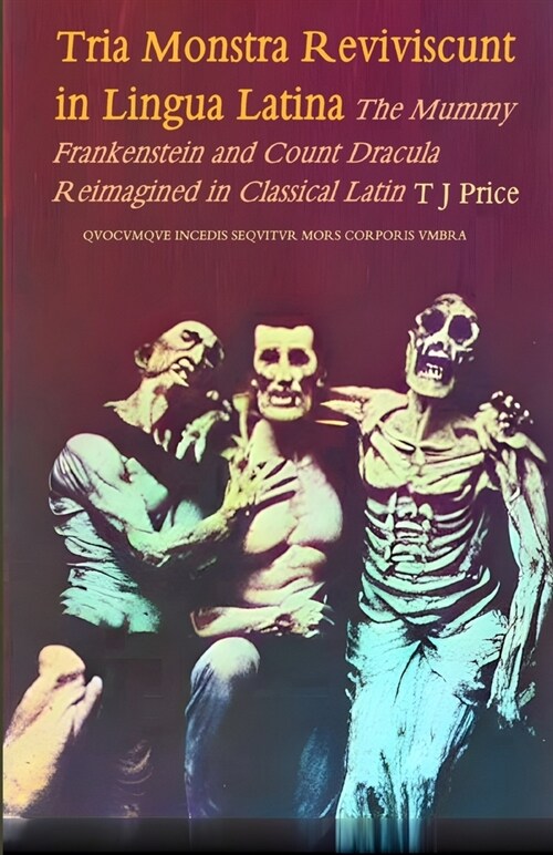 Tria Monstra in Lingua Latina Reviviscunt: The Mummy, Frankenstein and Count Dracula Reimagined in Latin (Paperback)