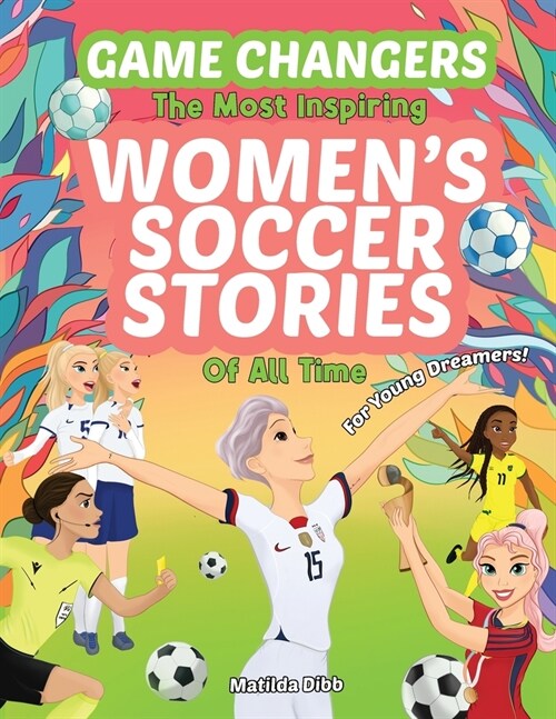 Game Changers - The Most Inspiring Womens Soccer Stories Of All Time: For Young Dreamers! (Paperback)