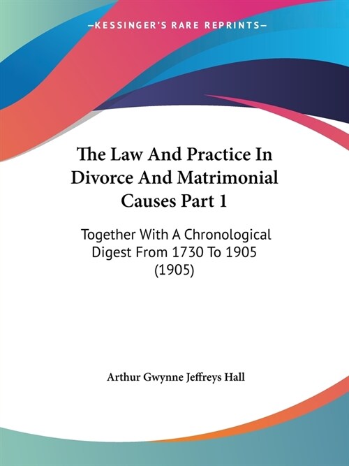 The Law And Practice In Divorce And Matrimonial Causes Part 1: Together With A Chronological Digest From 1730 To 1905 (1905) (Paperback)