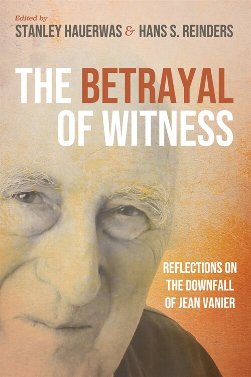 The Betrayal of Witness: Reflections on the Downfall of Jean Vanier (Paperback)