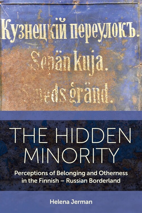 The Hidden Minority : Perceptions of Belonging and Otherness in the Finnish – Russian Borderland (Hardcover)
