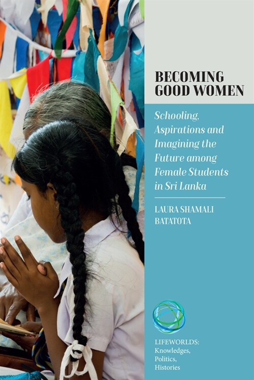 Becoming Good Women : Schooling, Aspirations and Imagining the Future Among Female Students in Sri Lanka (Hardcover)