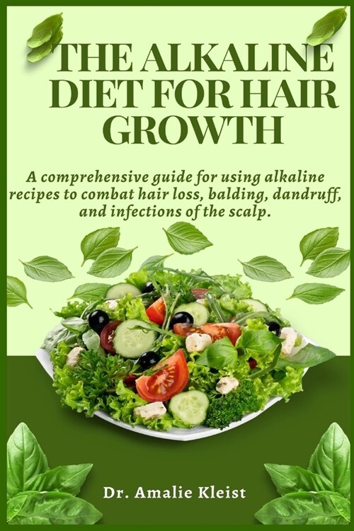 The Alkaline Diet for Hair Growth: A comprehensive guide for using alkaline recipes to combat hair loss, balding, dandruff, and infections of the scal (Paperback)