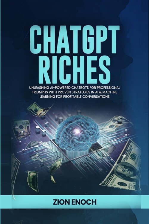 ChatGPT Riches: Unleashing AI-Powered Chatbots for Professional Triumphs with Proven Strategies in AI & Machine Learning for Profitabl (Paperback)