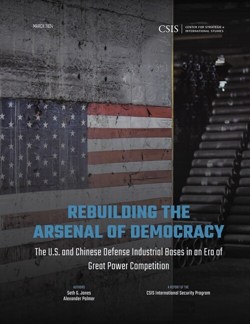 Rebuilding the Arsenal of Democracy: The U.S. and Chinese Defense Industrial Bases in an Era of Great Power Competition (Paperback)