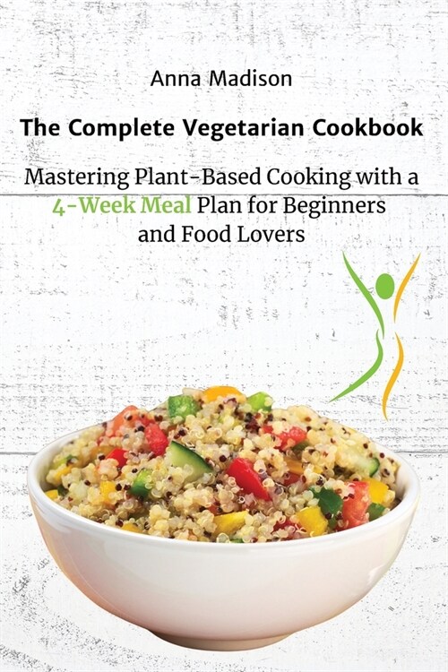 The Complete Vegetarian Cookbook: Mastering Plant-Based Cooking with a 4-Week Meal Plan for Beginners and Food Lovers (Paperback)